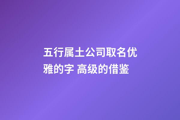 五行属土公司取名优雅的字 高级的借鉴-第1张-公司起名-玄机派